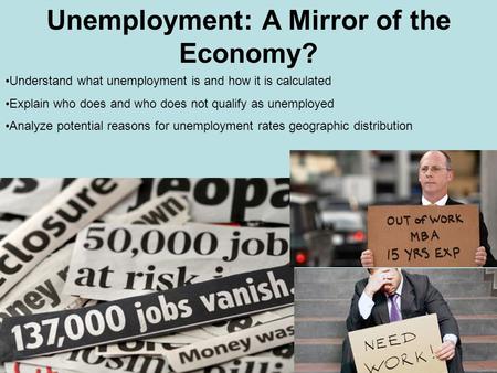 Unemployment: A Mirror of the Economy? Understand what unemployment is and how it is calculated Explain who does and who does not qualify as unemployed.