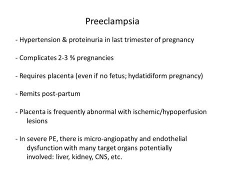 Preeclampsia - Hypertension & proteinuria in last trimester of pregnancy - Complicates 2-3 % pregnancies - Requires placenta (even if no fetus; hydatidiform.