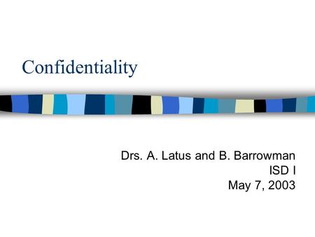 Confidentiality Drs. A. Latus and B. Barrowman ISD I May 7, 2003.