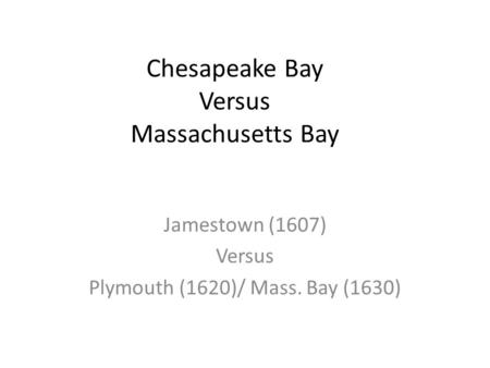 Chesapeake Bay Versus Massachusetts Bay Jamestown (1607) Versus Plymouth (1620)/ Mass. Bay (1630)