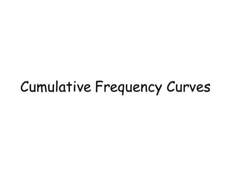 Cumulative Frequency Curves. Outcomes… Calculate the cumulative frequency Write down the upper class boundaries Plot the cumulative frequency curve Find.