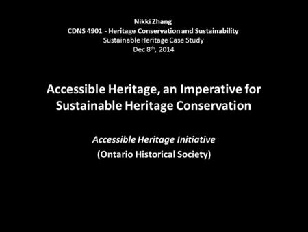 Accessible Heritage, an Imperative for Sustainable Heritage Conservation Accessible Heritage Initiative (Ontario Historical Society) Nikki Zhang CDNS 4901.