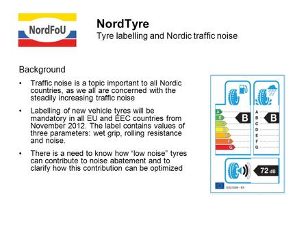 NordTyre Tyre labelling and Nordic traffic noise Background Traffic noise is a topic important to all Nordic countries, as we all are concerned with the.