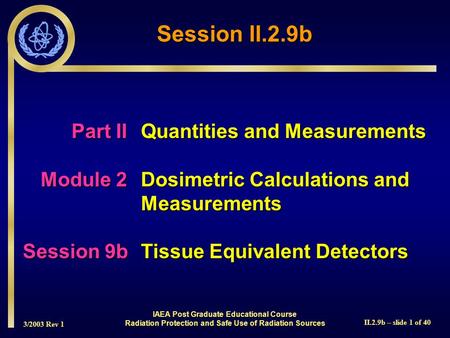 3/2003 Rev 1 II.2.9b – slide 1 of 40 IAEA Post Graduate Educational Course Radiation Protection and Safe Use of Radiation Sources Part IIQuantities and.