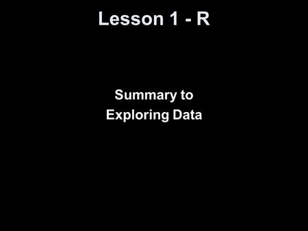 Lesson 1 - R Summary to Exploring Data. Objectives Use a variety of graphical techniques to display a distribution. These should include bar graphs, pie.