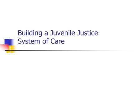 Building a Juvenile Justice System of Care. A Juvenile Justice System of Care—A Comprehensive Approach Definition and recognition of the problem Screening.