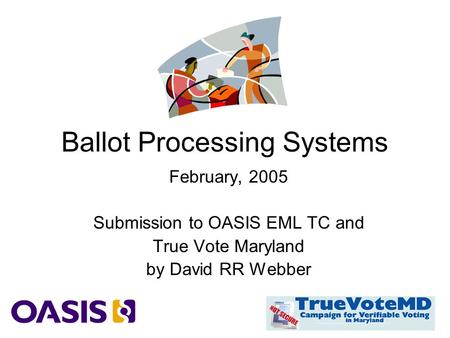Ballot Processing Systems February, 2005 Submission to OASIS EML TC and True Vote Maryland by David RR Webber.