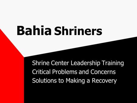 Bahia Shriners Shrine Center Leadership Training Critical Problems and Concerns Solutions to Making a Recovery.
