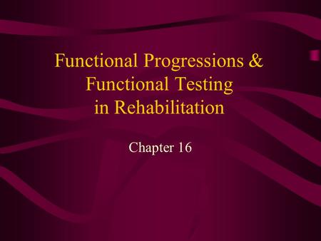 Functional Progressions & Functional Testing in Rehabilitation Chapter 16.