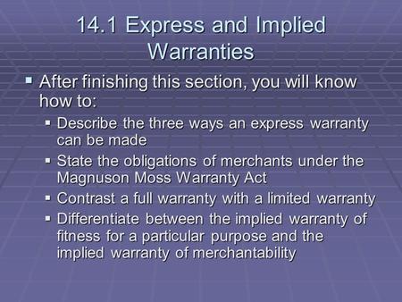 14.1 Express and Implied Warranties  After finishing this section, you will know how to:  Describe the three ways an express warranty can be made  State.