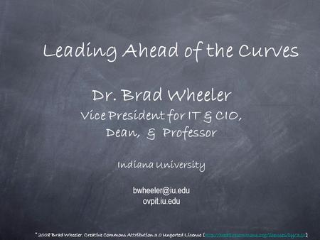 Dr. Brad Wheeler Vice President for IT & CIO, Dean, & Professor Indiana University ovpit.iu.edu Leading Ahead of the Curves © 2008 Brad.