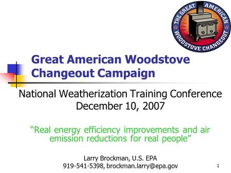 1 Great American Woodstove Changeout Campaign National Weatherization Training Conference December 10, 2007 “Real energy efficiency improvements and air.