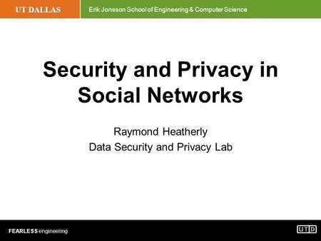 UT DALLAS Erik Jonsson School of Engineering & Computer Science FEARLESS engineering Security and Privacy in Social Networks Raymond Heatherly Data Security.