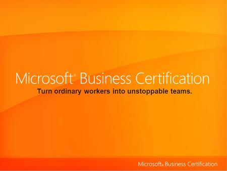 Turn ordinary workers into unstoppable teams.. Validate skills using the 2007 Microsoft ® Office system. Microsoft Business Certification represents an.