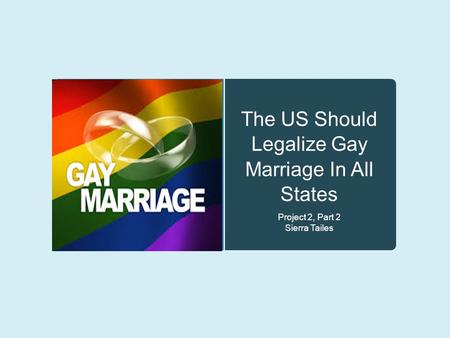 The US Should Legalize Gay Marriage In All States Project 2, Part 2 Sierra Tailes.