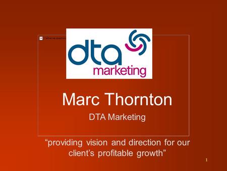 1 Marc Thornton DTA Marketing “providing vision and direction for our client’s profitable growth”