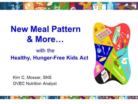 New Meal Pattern & More… with the Healthy, Hunger-Free Kids Act Kim C. Mosser, SNS OVEC Nutrition Analyst.