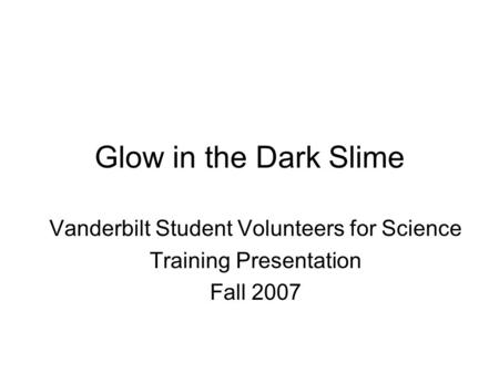 Glow in the Dark Slime Vanderbilt Student Volunteers for Science Training Presentation Fall 2007.
