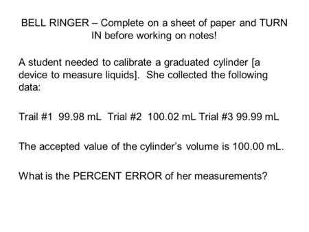 BELL RINGER – Complete on a sheet of paper and TURN IN before working on notes! A student needed to calibrate a graduated cylinder [a device to measure.