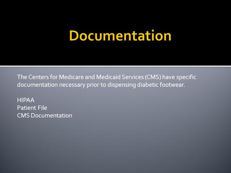 The Centers for Medicare and Medicaid Services (CMS) have specific documentation necessary prior to dispensing diabetic footwear. HIPAA Patient File CMS.