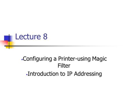 Lecture 8 Configuring a Printer-using Magic Filter Introduction to IP Addressing.