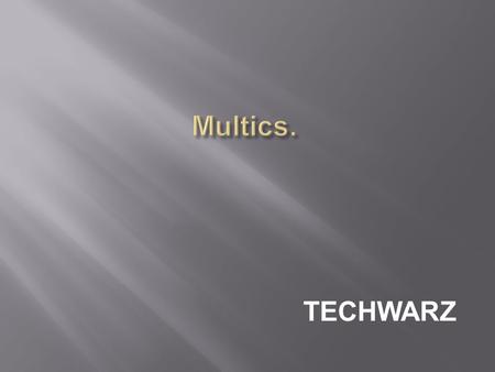 TECHWARZ. (Multiplexed Information and Computing Service)  Multics was an extremely influential early time-sharing operating system.  Goal: Develop.
