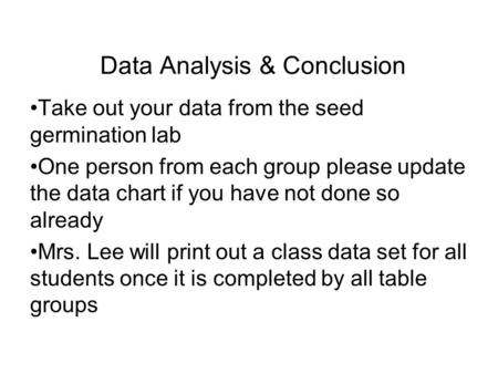 Data Analysis & Conclusion Take out your data from the seed germination lab One person from each group please update the data chart if you have not done.