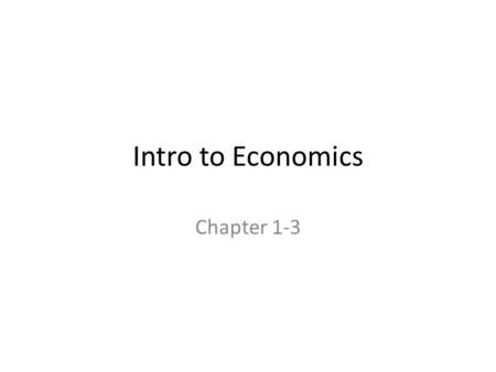 Intro to Economics Chapter 1-3. What is economics? The balance between acquiring what we “need” and what we “want” through financial choices. Scarcity: