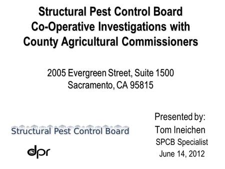 Structural Pest Control Board Co-Operative Investigations with County Agricultural Commissioners 2005 Evergreen Street, Suite 1500 Sacramento, CA 95815.