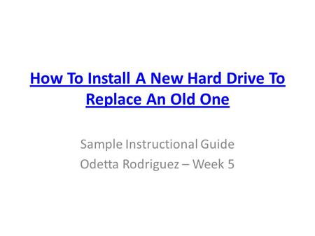 How To Install A New Hard Drive To Replace An Old One Sample Instructional Guide Odetta Rodriguez – Week 5.