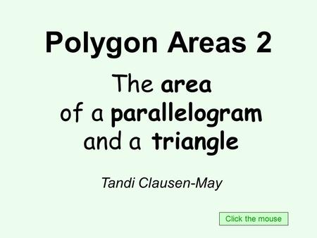 Polygon Areas 2 The area of a parallelogram and a triangle Tandi Clausen-May Click the mouse.