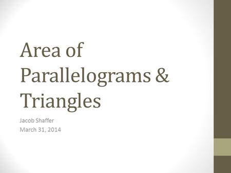Area of Parallelograms & Triangles Jacob Shaffer March 31, 2014.