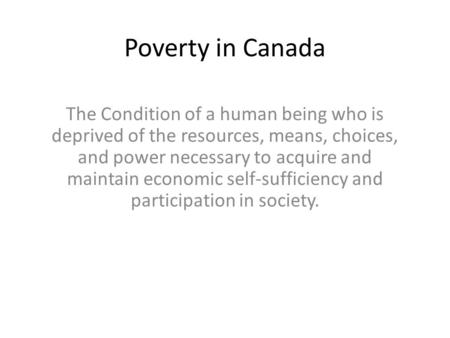 Poverty in Canada The Condition of a human being who is deprived of the resources, means, choices, and power necessary to acquire and maintain economic.