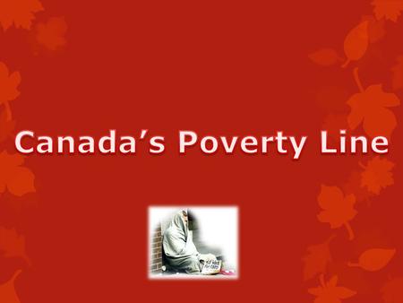 In Canada the extent of the poverty is huge!  In 2004 the population that was living on the streets dropped to a 4.9%  2009 an estimated 148,000 families.