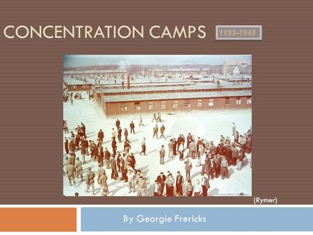 CONCENTRATION CAMPS By Georgie Frericks (Rymer). What were Concentration Camps?  Concentration camps were camps that the Jewish, Gypsies, or other people.