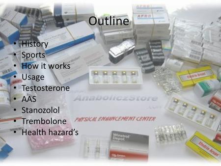 Outline History Sports How it works Usage Testosterone AAS Stanozolol Trembolone Health hazard’s.
