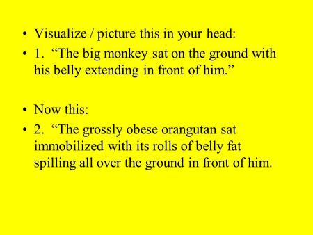 Visualize / picture this in your head: 1. “The big monkey sat on the ground with his belly extending in front of him.” Now this: 2. “The grossly obese.