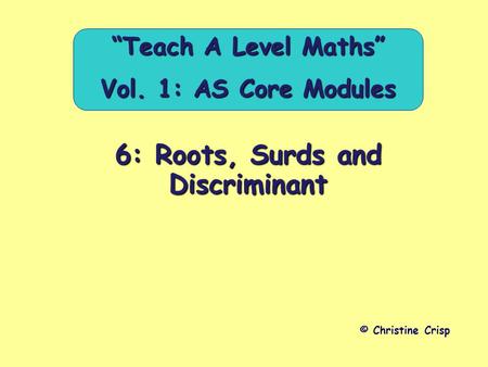 6: Roots, Surds and Discriminant © Christine Crisp “Teach A Level Maths” Vol. 1: AS Core Modules.