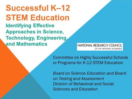 Successful K–12 STEM Education Identifying Effective Approaches in Science, Technology, Engineering, and Mathematics Committee on Highly Successful Schools.