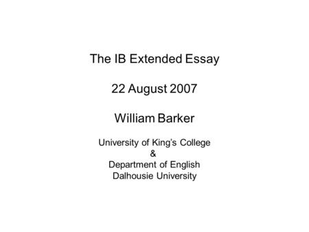 The IB Extended Essay 22 August 2007 William Barker University of King’s College & Department of English Dalhousie University.