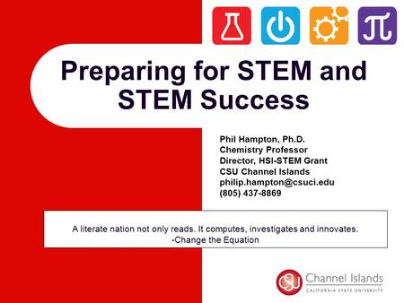 Preparing for STEM and STEM Success A literate nation not only reads. It computes, investigates and innovates. -Change the Equation Phil Hampton, Ph.D.