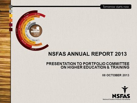 NSFAS ANNUAL REPORT 2013 PRESENTATION TO PORTFOLIO COMMITTEE ON HIGHER EDUCATION & TRAINING 08 OCTOBER 2013.