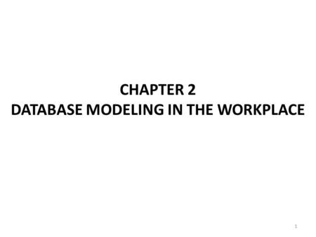1 CHAPTER 2 DATABASE MODELING IN THE WORKPLACE. 2 Ch2: Database Modeling in the Workplace The only fool is the data model designer who assume to know.