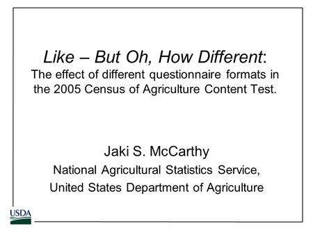 Like – But Oh, How Different: The effect of different questionnaire formats in the 2005 Census of Agriculture Content Test. Jaki S. McCarthy National Agricultural.