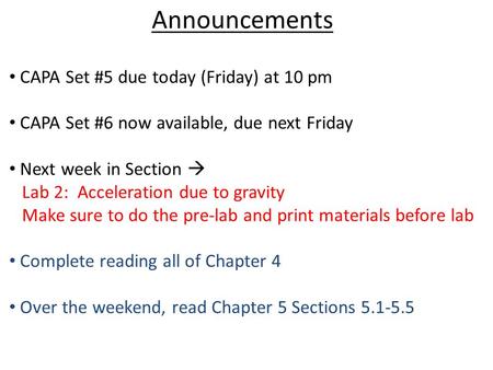 Announcements CAPA Set #5 due today (Friday) at 10 pm CAPA Set #6 now available, due next Friday Next week in Section  Lab 2: Acceleration due to gravity.