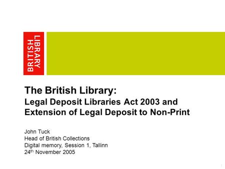 1 The British Library: Legal Deposit Libraries Act 2003 and Extension of Legal Deposit to Non-Print John Tuck Head of British Collections Digital memory,