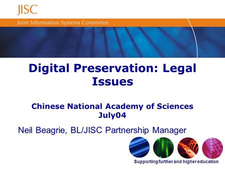 Supporting further and higher education Digital Preservation: Legal Issues Chinese National Academy of Sciences July04 Neil Beagrie, BL/JISC Partnership.