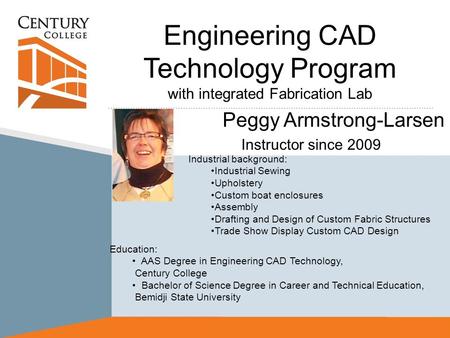 Engineering CAD Technology Program with integrated Fabrication Lab Peggy Armstrong-Larsen Instructor since 2009 Industrial background: Industrial Sewing.