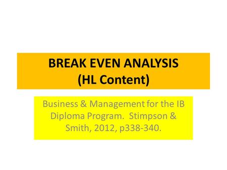BREAK EVEN ANALYSIS (HL Content) Business & Management for the IB Diploma Program. Stimpson & Smith, 2012, p338-340.