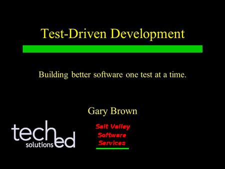 Test-Driven Development Gary Brown Building better software one test at a time.